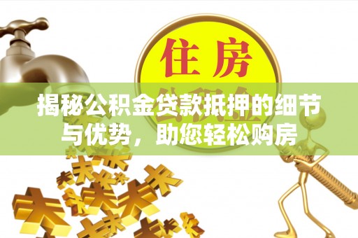香山揭秘公积金贷款抵押的细节与优势，助您轻松购房