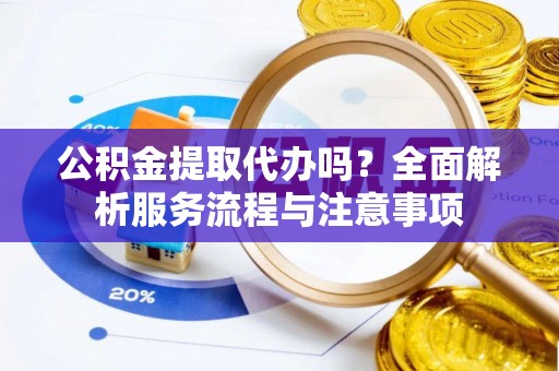 香山公积金提取代办吗？全面解析服务流程与注意事项