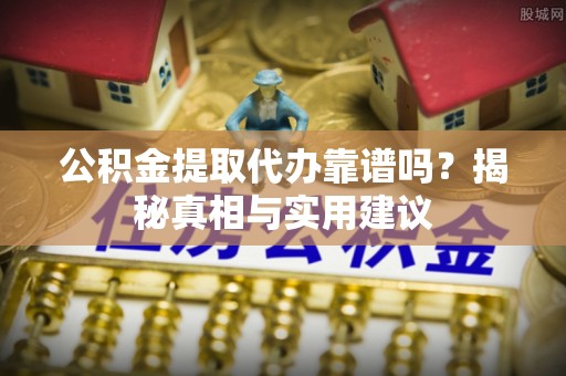 香山公积金提取代办靠谱吗？揭秘真相与实用建议
