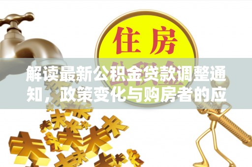 香山解读最新公积金贷款调整通知，政策变化与购房者的应对策略
