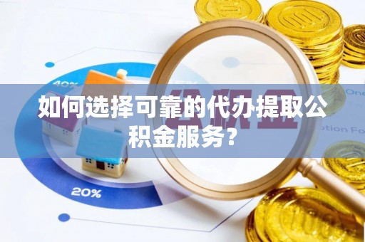 香山如何选择可靠的代办提取公积金服务？