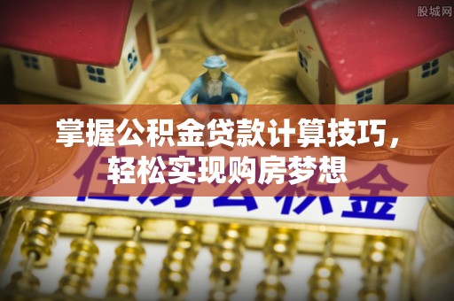 香山掌握公积金贷款计算技巧，轻松实现购房梦想