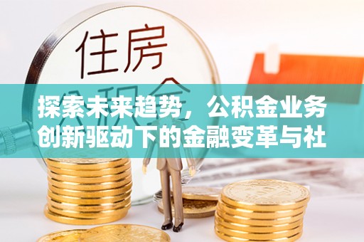 香山探索未来趋势，公积金业务创新驱动下的金融变革与社会价值