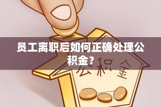 香山员工离职后如何正确处理公积金？