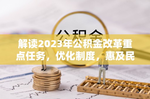 香山解读2023年公积金改革重点任务，优化制度，惠及民生