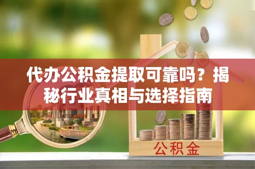 香山代办公积金提取可靠吗？揭秘行业真相与选择指南