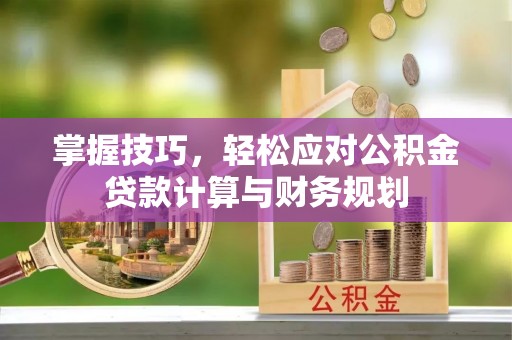 香山掌握技巧，轻松应对公积金贷款计算与财务规划