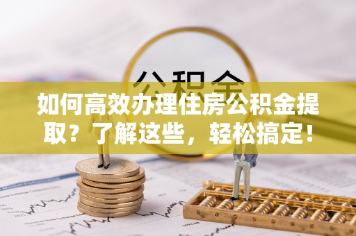 香山如何高效办理住房公积金提取？了解这些，轻松搞定！