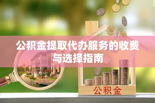 香山公积金提取代办服务的收费与选择指南