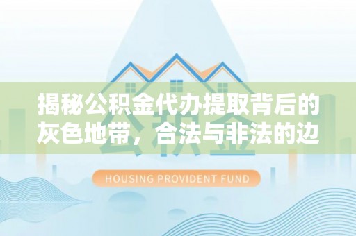 香山揭秘公积金代办提取背后的灰色地带，合法与非法的边界