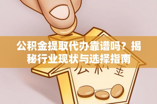 香山公积金提取代办靠谱吗？揭秘行业现状与选择指南