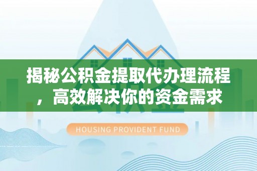 香山揭秘公积金提取代办理流程，高效解决你的资金需求
