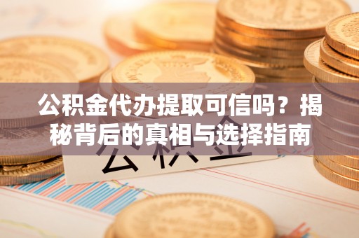 香山公积金代办提取可信吗？揭秘背后的真相与选择指南