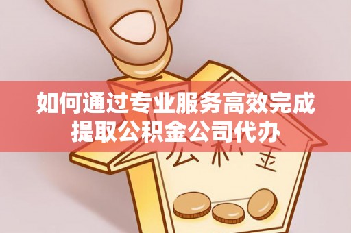 香山如何通过专业服务高效完成提取公积金公司代办