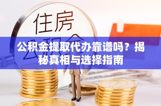 香山公积金提取代办靠谱吗？揭秘真相与选择指南