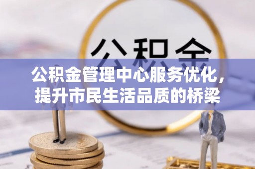香山公积金管理中心服务优化，提升市民生活品质的桥梁