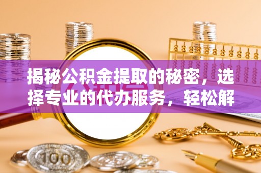 香山揭秘公积金提取的秘密，选择专业的代办服务，轻松解决你的难题