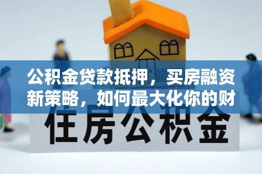 香山公积金贷款抵押，买房融资新策略，如何最大化你的财务自由