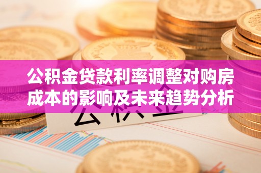 香山公积金贷款利率调整对购房成本的影响及未来趋势分析