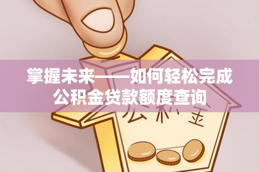 香山掌握未来——如何轻松完成公积金贷款额度查询