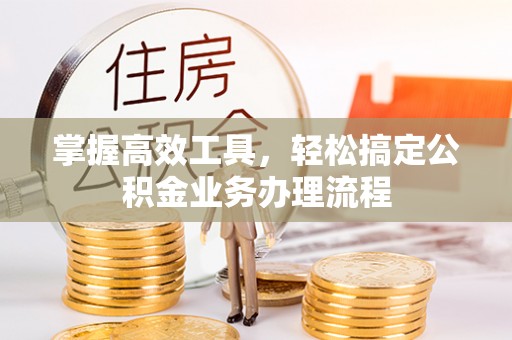 香山掌握高效工具，轻松搞定公积金业务办理流程