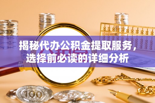 香山揭秘代办公积金提取服务，选择前必读的详细分析