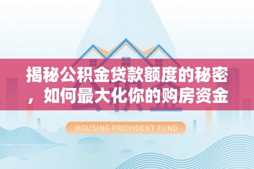 香山揭秘公积金贷款额度的秘密，如何最大化你的购房资金