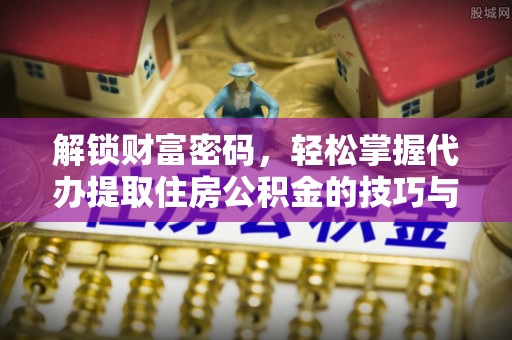香山解锁财富密码，轻松掌握代办提取住房公积金的技巧与策略