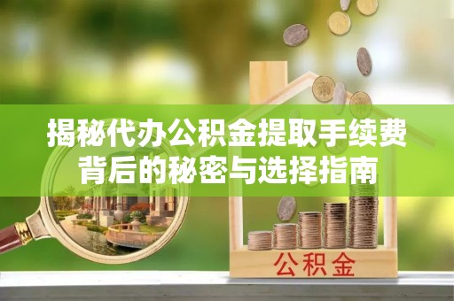 香山揭秘代办公积金提取手续费背后的秘密与选择指南