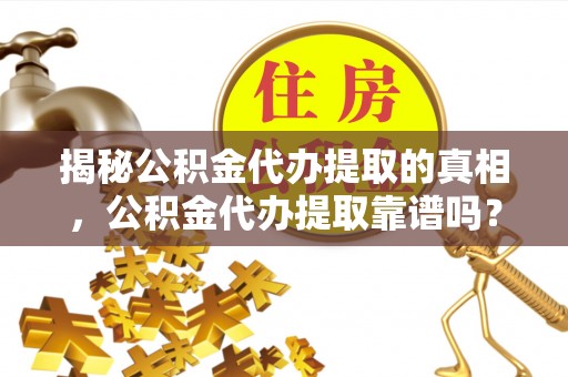 香山揭秘公积金代办提取的真相，公积金代办提取靠谱吗？你需要知道这些关键点