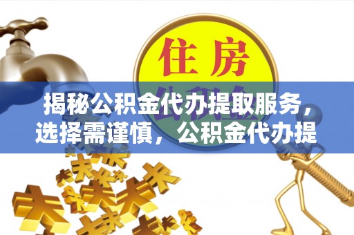 香山揭秘公积金代办提取服务，选择需谨慎，公积金代办提取靠谱吗？