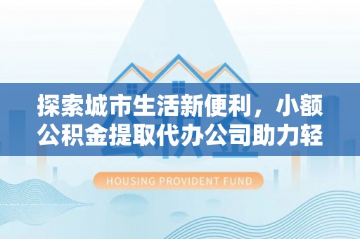 香山探索城市生活新便利，小额公积金提取代办公司助力轻松理财