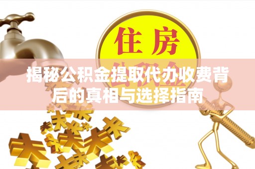 香山揭秘公积金提取代办收费背后的真相与选择指南