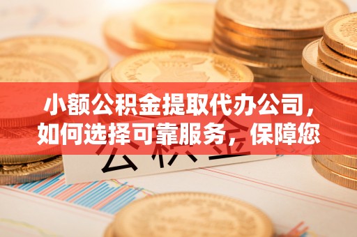 香山小额公积金提取代办公司，如何选择可靠服务，保障您的资金安全