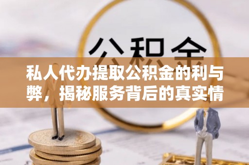 香山私人代办提取公积金的利与弊，揭秘服务背后的真实情况