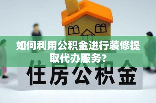 香山如何利用公积金进行装修提取代办服务？