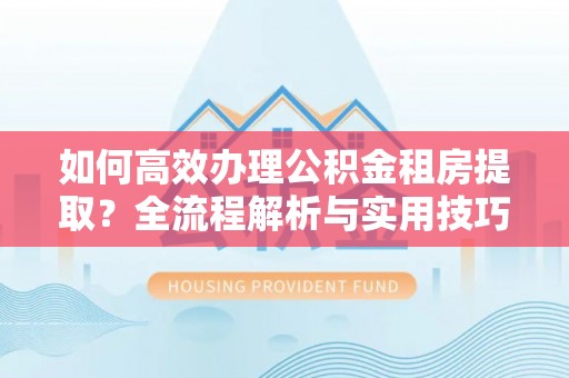 香山如何高效办理公积金租房提取？全流程解析与实用技巧
