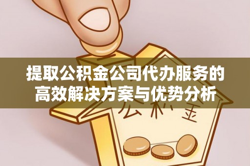 香山提取公积金公司代办服务的高效解决方案与优势分析