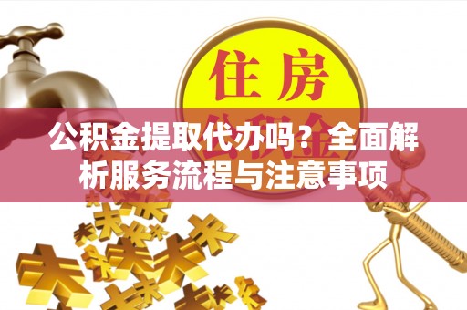 香山公积金提取代办吗？全面解析服务流程与注意事项