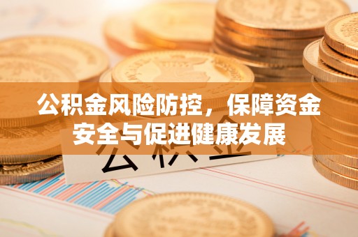 香山公积金风险防控，保障资金安全与促进健康发展