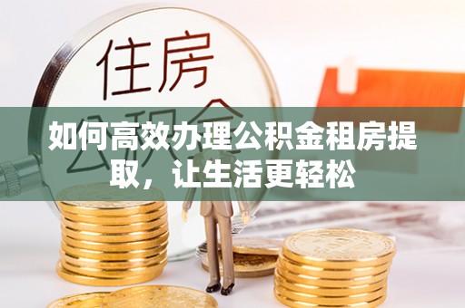 香山如何高效办理公积金租房提取，让生活更轻松
