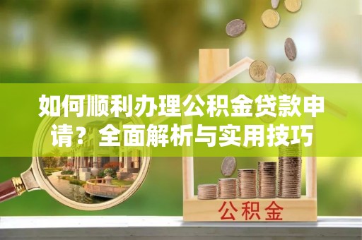 香山如何顺利办理公积金贷款申请？全面解析与实用技巧