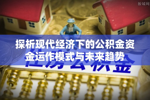 香山探析现代经济下的公积金资金运作模式与未来趋势