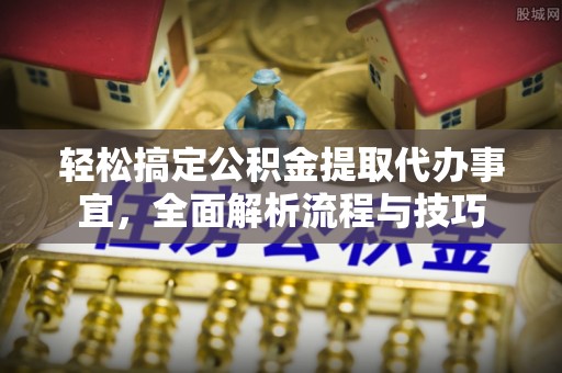 香山轻松搞定公积金提取代办事宜，全面解析流程与技巧
