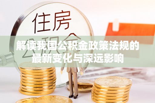 香山解读我国公积金政策法规的最新变化与深远影响