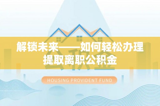 香山解锁未来——如何轻松办理提取离职公积金