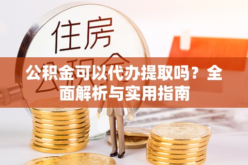 香山公积金可以代办提取吗？全面解析与实用指南