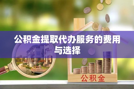 香山公积金提取代办服务的费用与选择