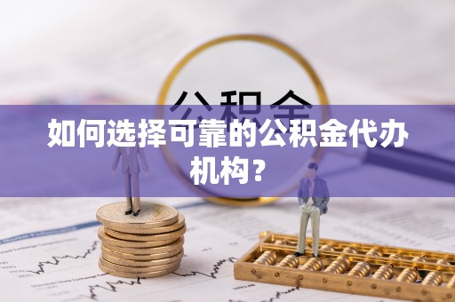 香山如何选择可靠的公积金代办机构？