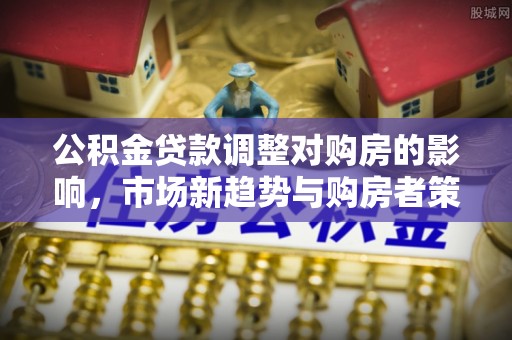 香山公积金贷款调整对购房的影响，市场新趋势与购房者策略